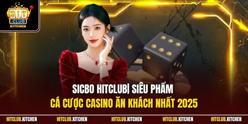 Sicbo Hitclub| Siêu Phẩm Cá Cược Casino Ăn Khách Nhất 2025