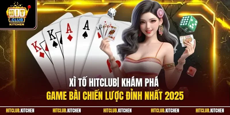 Xì Tố Hitclub| Khám Phá Game Bài Chiến Lược Đỉnh Nhất 2025